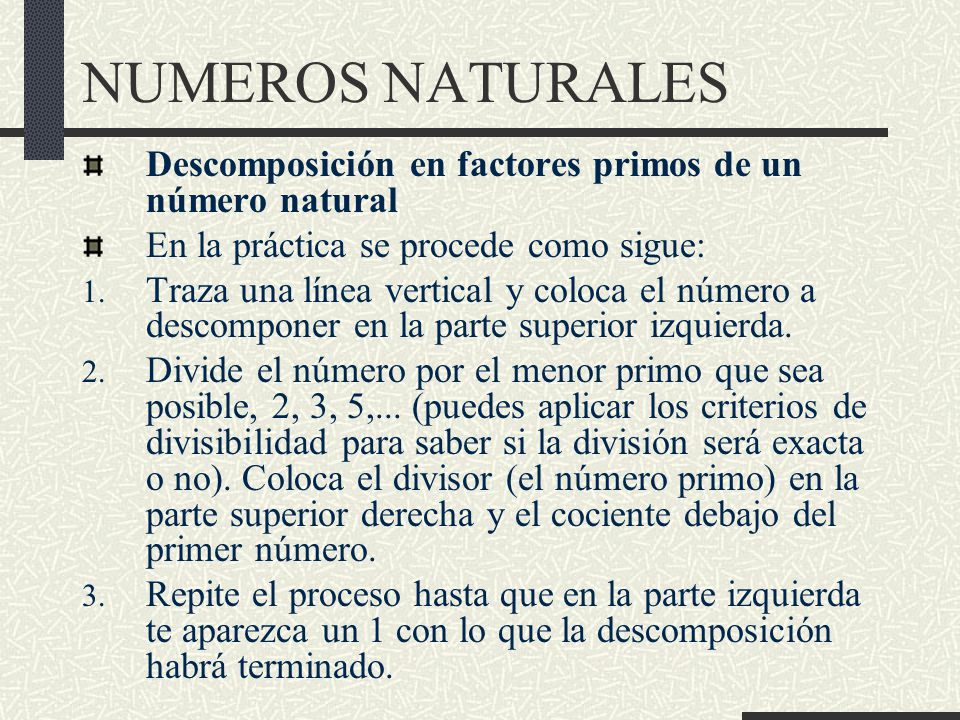 NUMEROS NATURALES Descomposición en factores primos de un número natural. En la práctica se procede como sigue: