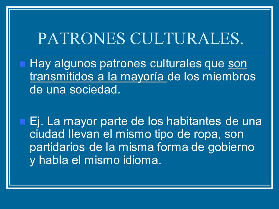PATRONES CULTURALES. Hay algunos patrones culturales que son transmitidos a la mayoría de los miembros de una sociedad.