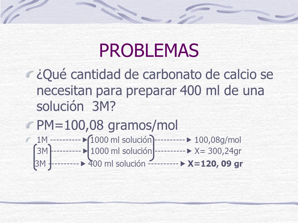 PROBLEMAS ¿Qué cantidad de carbonato de calcio se necesitan para preparar 400 ml de una solución 3M