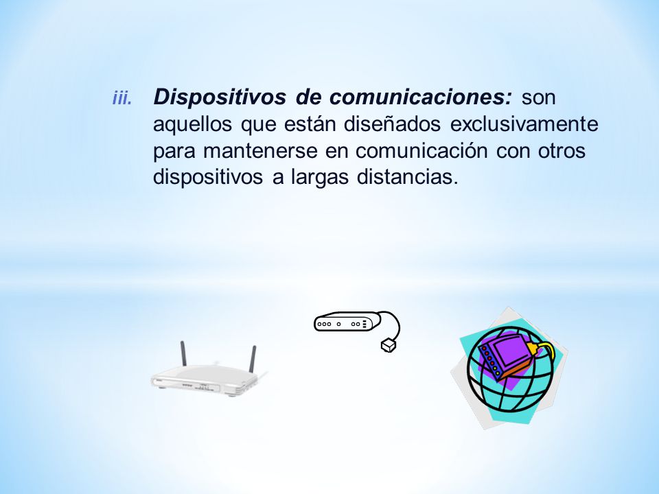 Dispositivos de comunicaciones: son aquellos que están diseñados exclusivamente para mantenerse en comunicación con otros dispositivos a largas distancias.