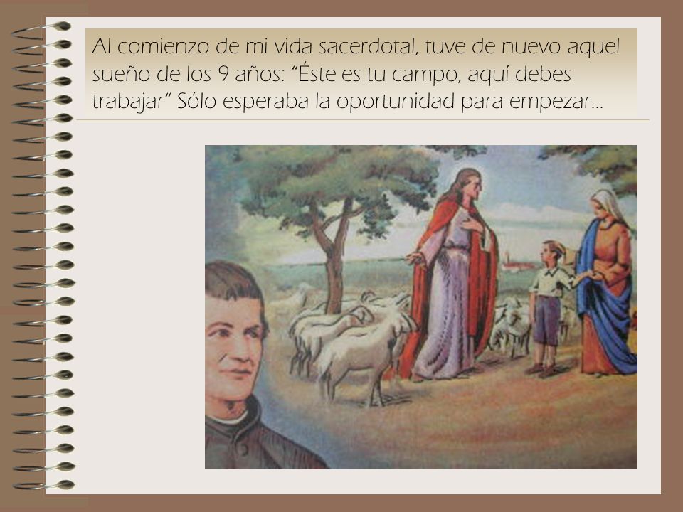 Al comienzo de mi vida sacerdotal, tuve de nuevo aquel sueño de los 9 años: Éste es tu campo, aquí debes trabajar Sólo esperaba la oportunidad para empezar...