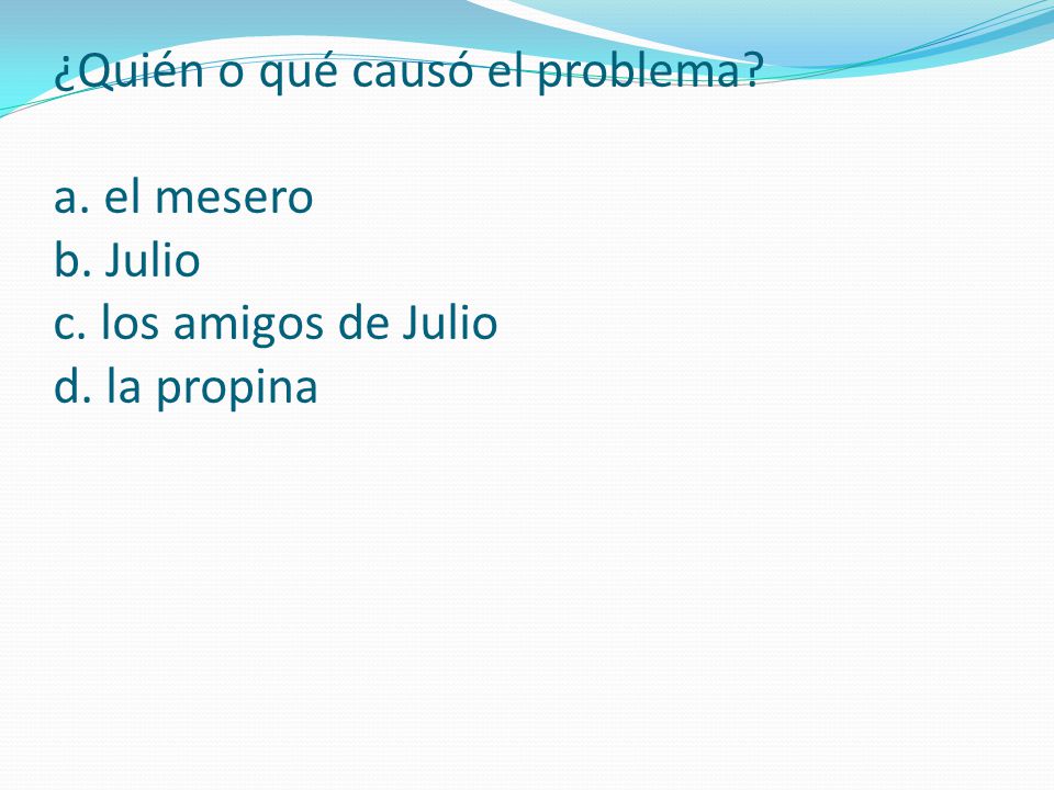 ¿Quién o qué causó el problema. a. el mesero b. Julio c