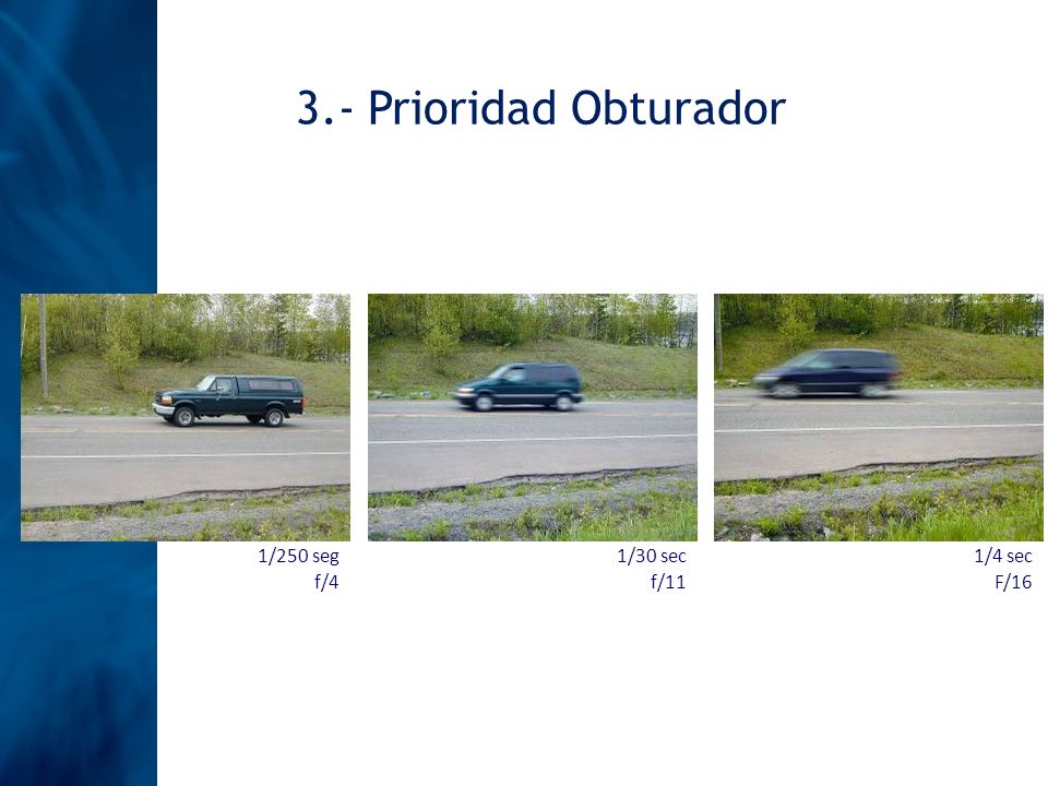 3.- Prioridad Obturador 1/250 seg f/4 1/30 sec f/11 1/4 sec F/16