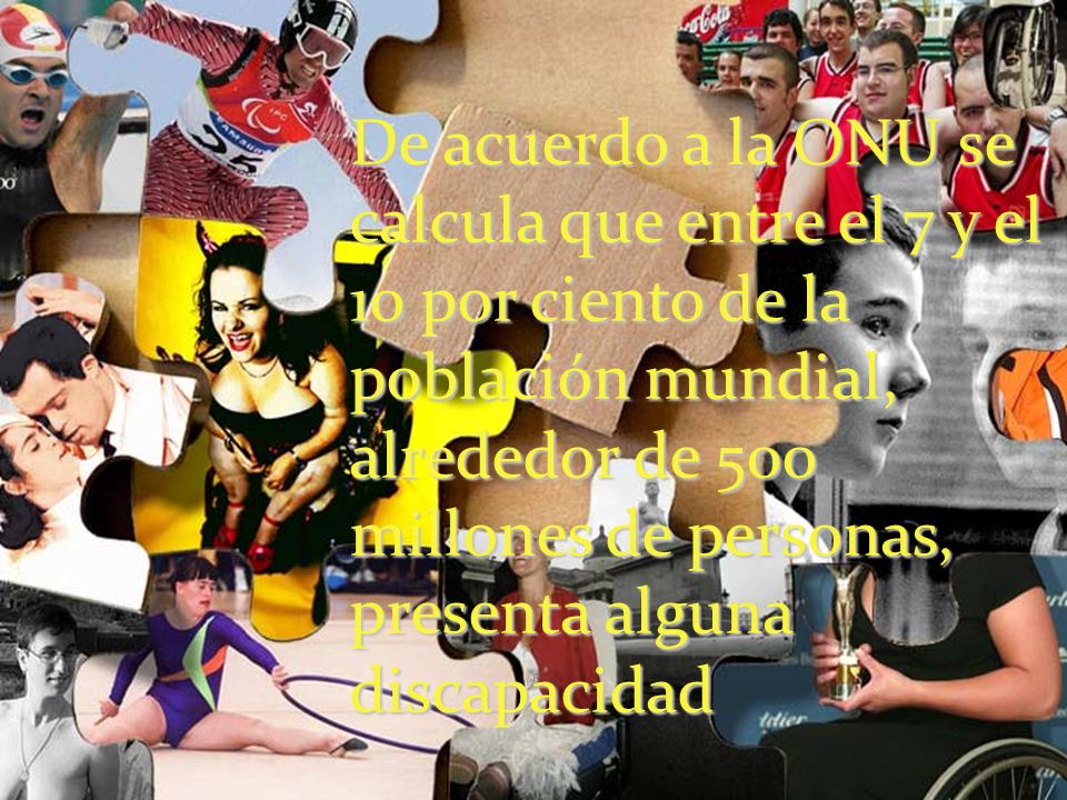De acuerdo a la ONU se calcula que entre el 7 y el 10 por ciento de la población mundial, alrededor de 500 millones de personas, presenta alguna discapacidad