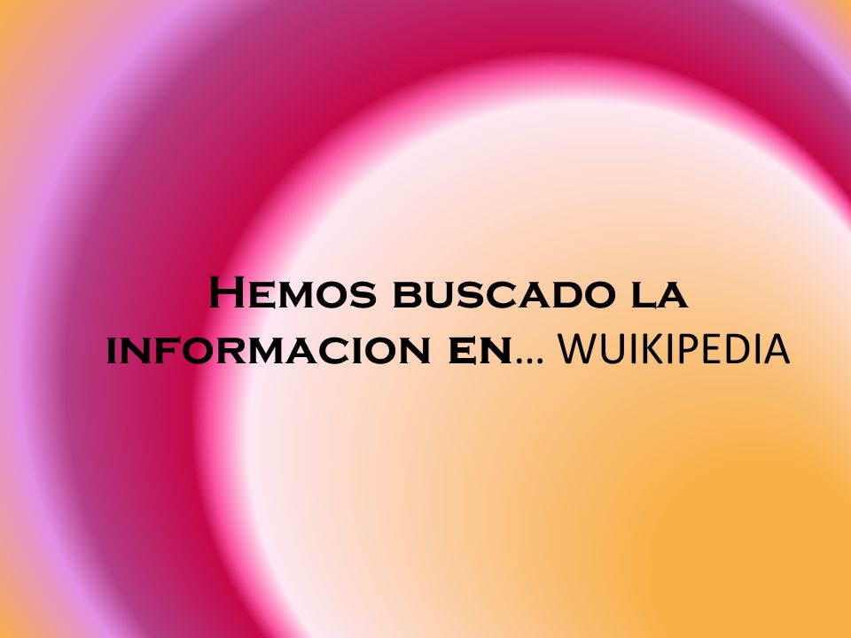 Hemos buscado la informacion en… WUIKIPEDIA