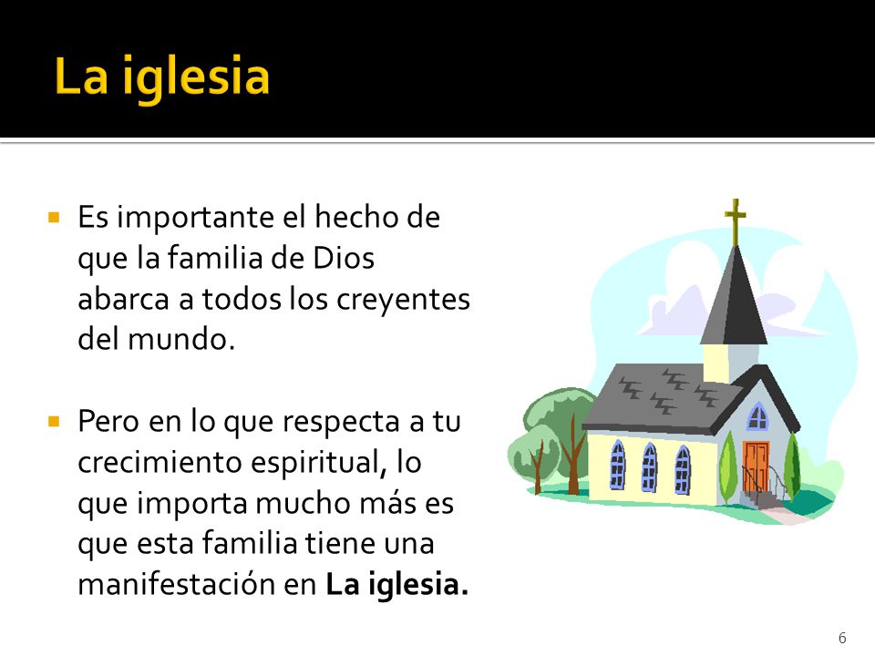 La iglesia Es importante el hecho de que la familia de Dios abarca a todos los creyentes del mundo.
