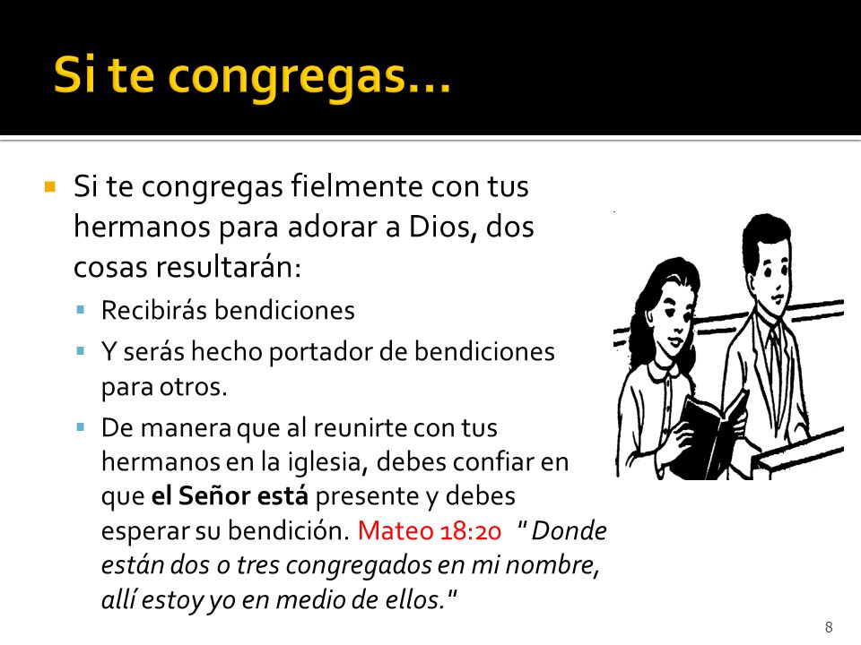 Si te congregas… Si te congregas fielmente con tus hermanos para adorar a Dios, dos cosas resultarán: