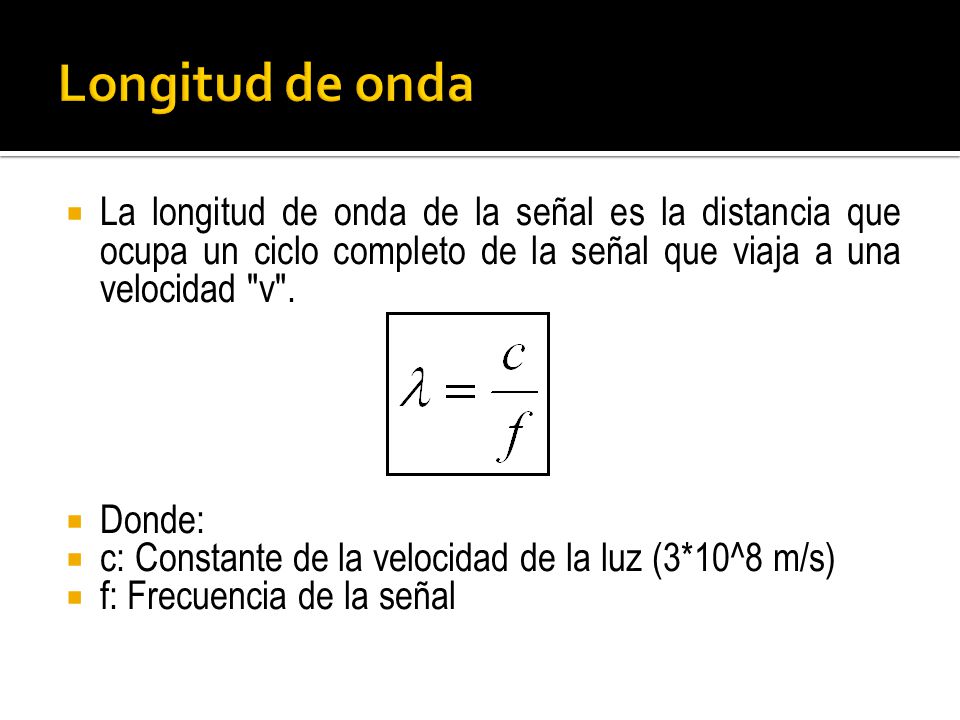 Longitud de onda La longitud de onda de la señal es la distancia que ocupa un ciclo completo de la señal que viaja a una velocidad v .