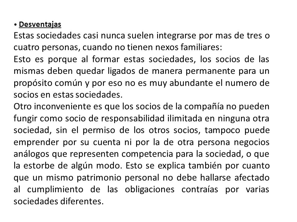 • Desventajas Estas sociedades casi nunca suelen integrarse por mas de tres o cuatro personas, cuando no tienen nexos familiares: