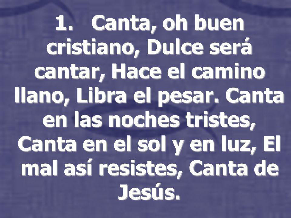 1. Canta, oh buen cristiano, Dulce será cantar, Hace el camino llano, Libra el pesar.
