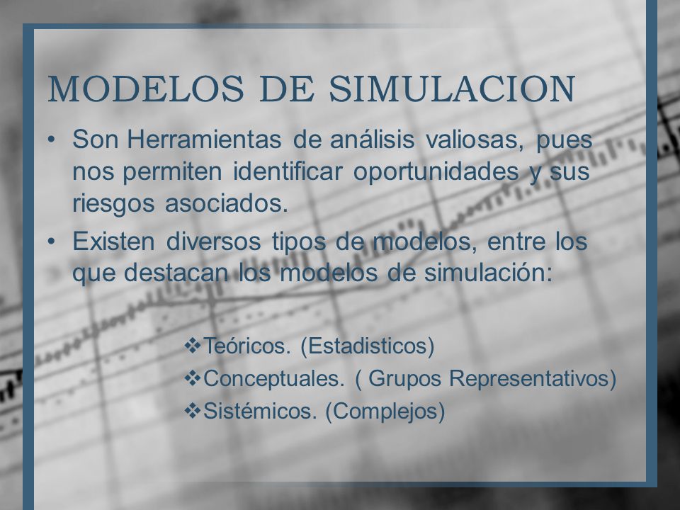 MODELOS DE SIMULACION Son Herramientas de análisis valiosas, pues nos permiten identificar oportunidades y sus riesgos asociados.