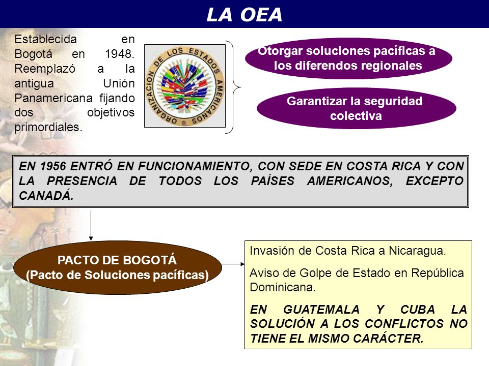 LA OEA Establecida en Bogotá en Reemplazó a la antigua Unión Panamericana fijando dos objetivos primordiales.