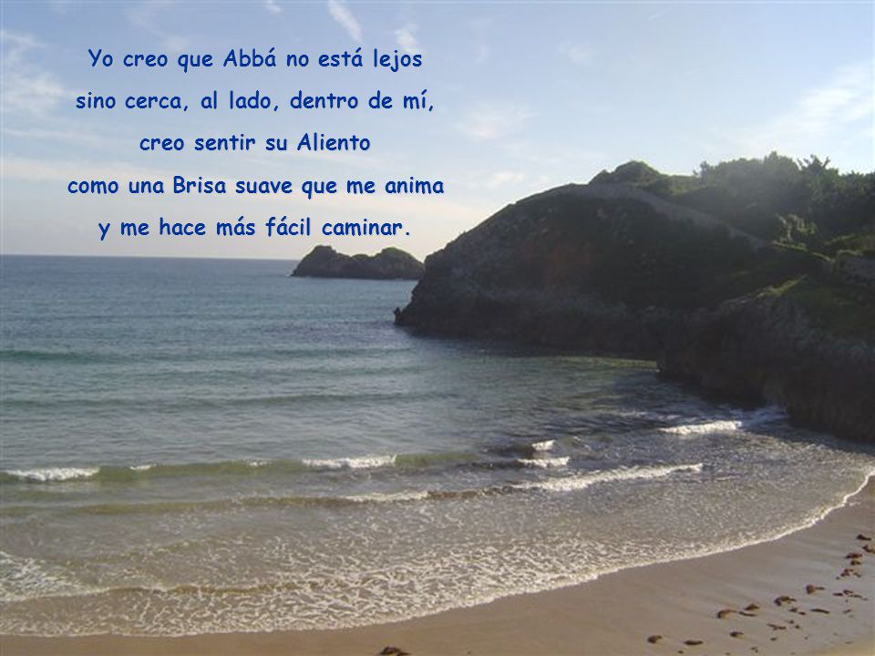 Yo creo que Abbá no está lejos sino cerca, al lado, dentro de mí,