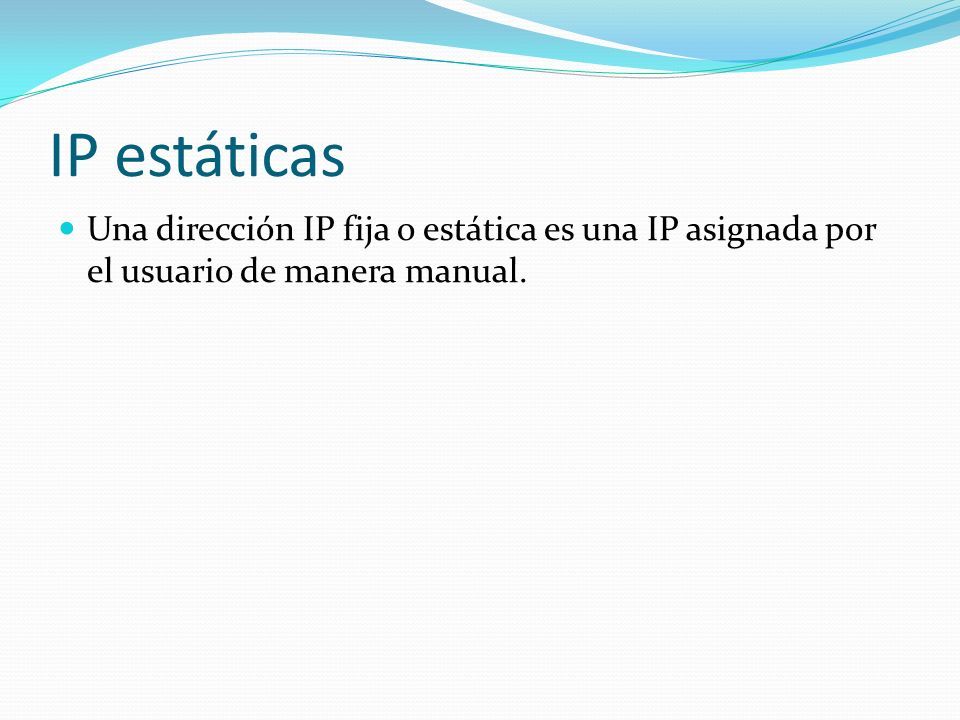 IP estáticas Una dirección IP fija o estática es una IP asignada por el usuario de manera manual.