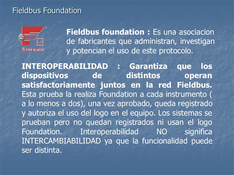 Fieldbus Foundation Fieldbus foundation : Es una asociacion de fabricantes que administran, investigan y potencian el uso de este protocolo.