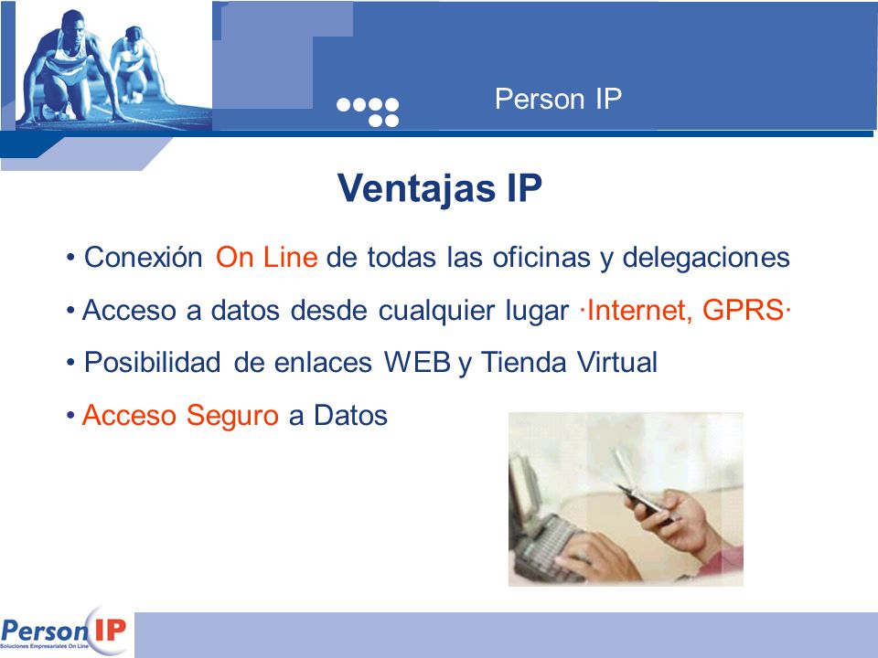 Person IP Ventajas IP. Conexión On Line de todas las oficinas y delegaciones. Acceso a datos desde cualquier lugar ·Internet, GPRS·