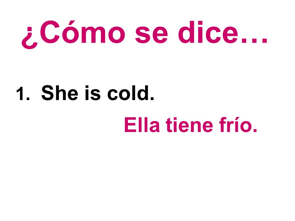 ¿Cómo se dice… 1. She is cold. Ella tiene frío.