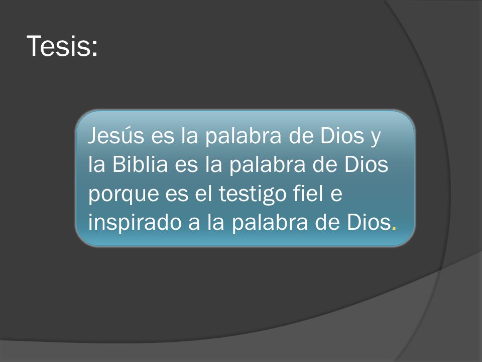 Tesis: Jesús es la palabra de Dios y la Biblia es la palabra de Dios porque es el testigo fiel e inspirado a la palabra de Dios.