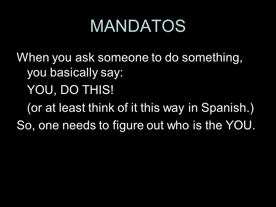 MANDATOS When you ask someone to do something, you basically say: