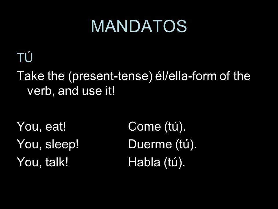 MANDATOS TÚ. Take the (present-tense) él/ella-form of the verb, and use it! You, eat! Come (tú).