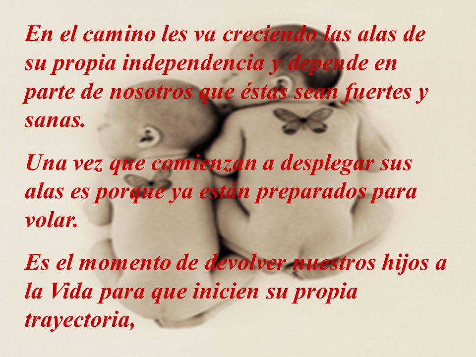 En el camino les va creciendo las alas de su propia independencia y depende en parte de nosotros que éstas sean fuertes y sanas.
