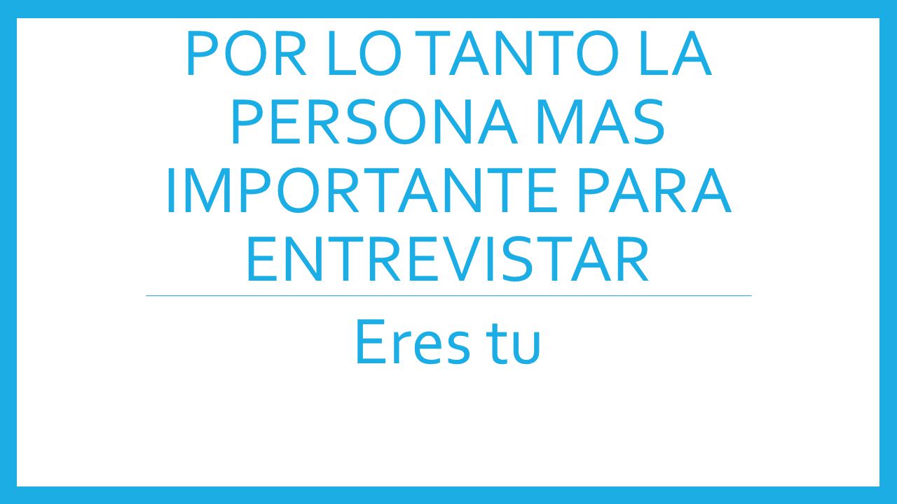 Por lo tanto la persona mas importante para entrevistar