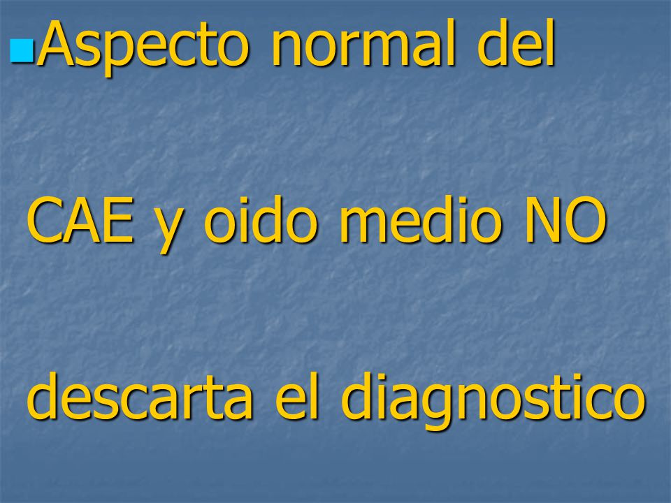 Aspecto normal del CAE y oido medio NO descarta el diagnostico