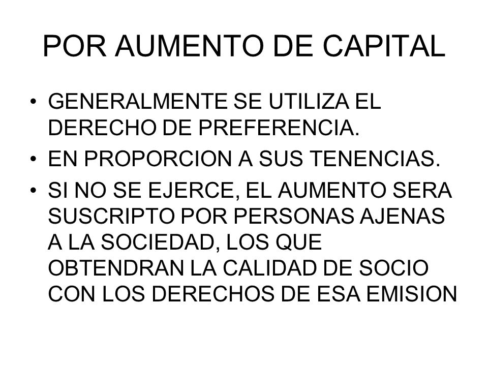 POR AUMENTO DE CAPITAL GENERALMENTE SE UTILIZA EL DERECHO DE PREFERENCIA. EN PROPORCION A SUS TENENCIAS.