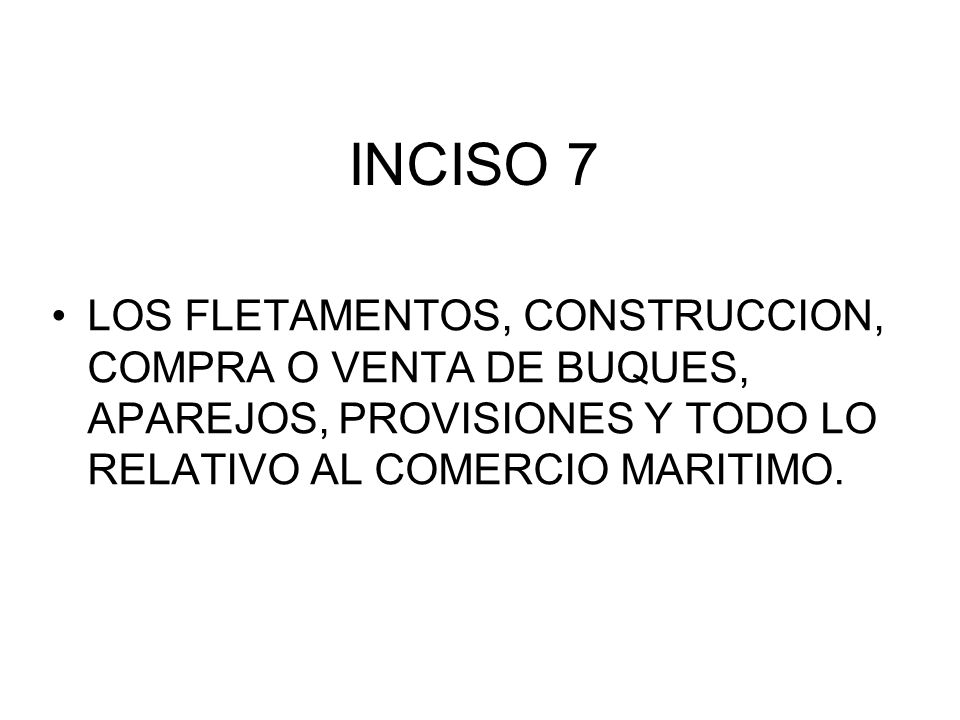 INCISO 7 LOS FLETAMENTOS, CONSTRUCCION, COMPRA O VENTA DE BUQUES, APAREJOS, PROVISIONES Y TODO LO RELATIVO AL COMERCIO MARITIMO.
