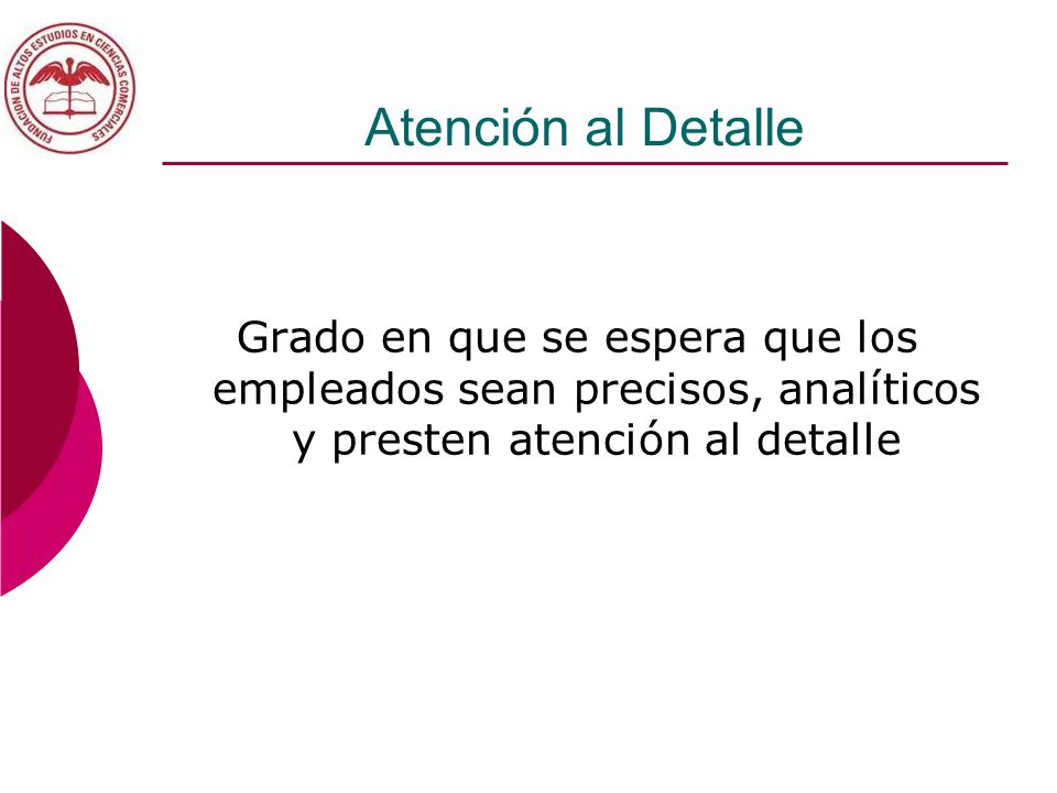 Atención al Detalle Grado en que se espera que los empleados sean precisos, analíticos y presten atención al detalle.