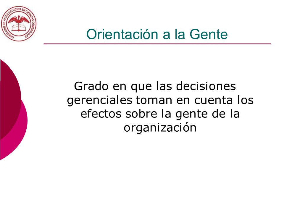 Orientación a la Gente Grado en que las decisiones gerenciales toman en cuenta los efectos sobre la gente de la organización.