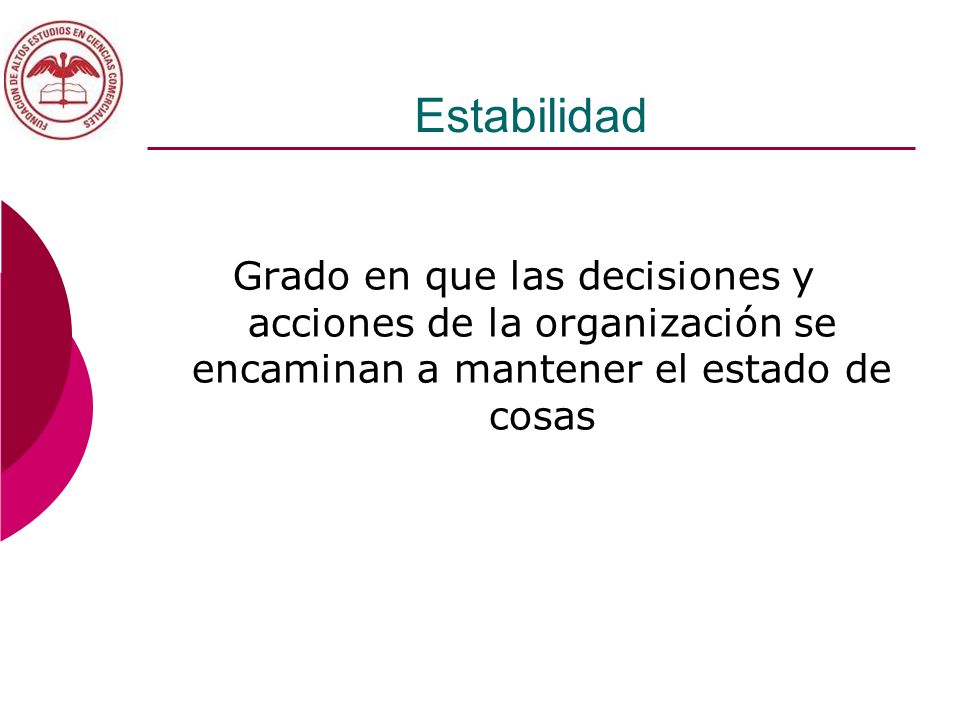 Estabilidad Grado en que las decisiones y acciones de la organización se encaminan a mantener el estado de cosas.