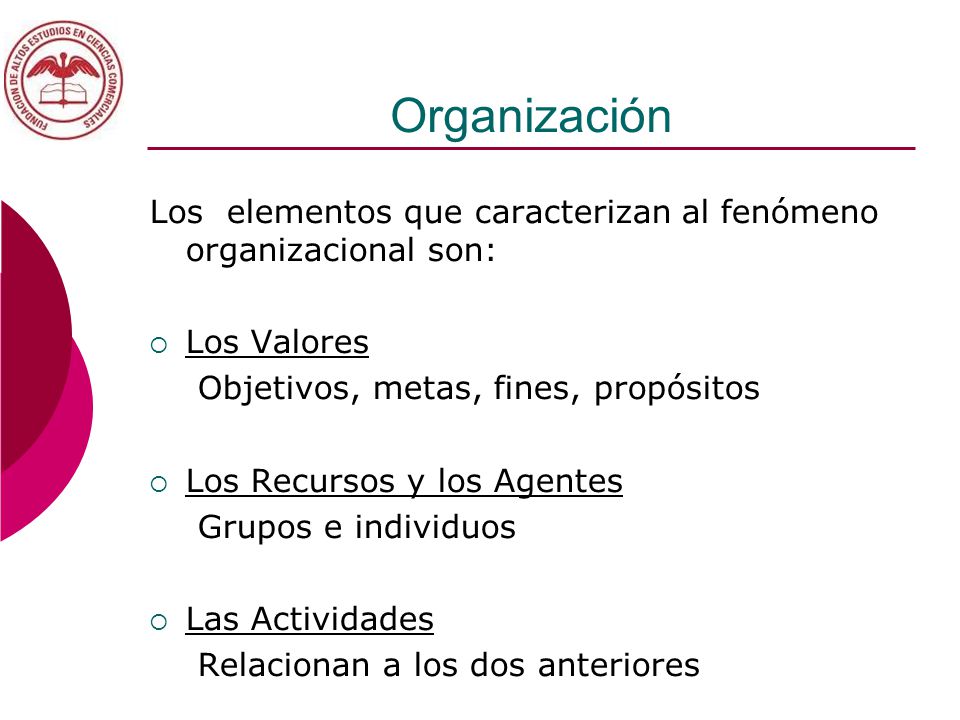 Organización Los elementos que caracterizan al fenómeno organizacional son: Los Valores. Objetivos, metas, fines, propósitos.