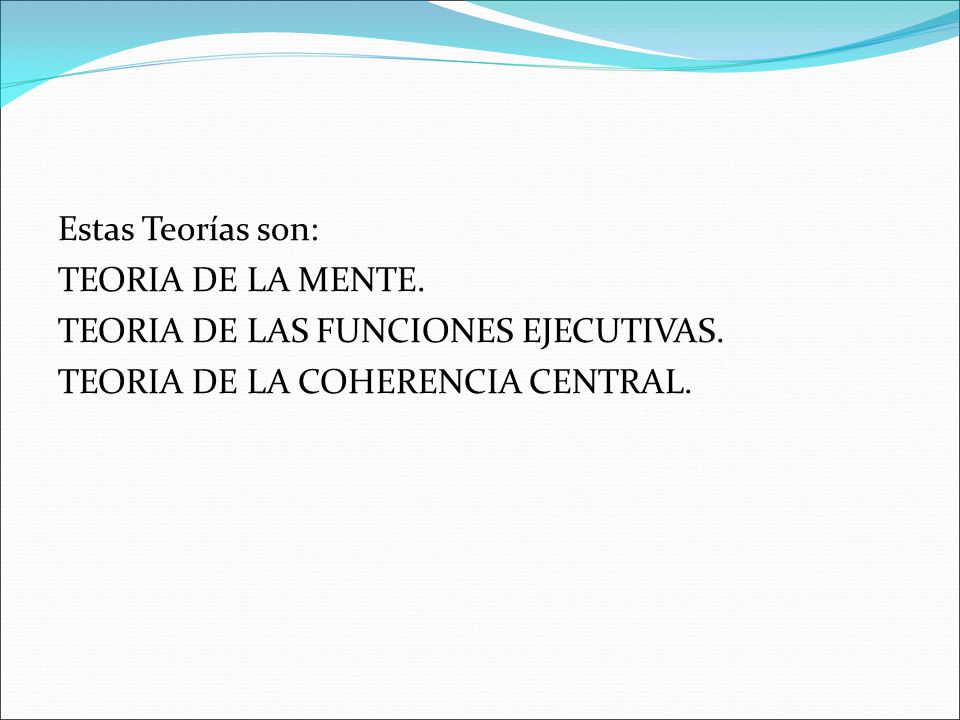 Estas Teorías son: TEORIA DE LA MENTE. TEORIA DE LAS FUNCIONES EJECUTIVAS.