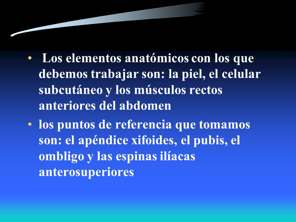 Los elementos anatómicos con los que debemos trabajar son: la piel, el celular subcutáneo y los músculos rectos anteriores del abdomen