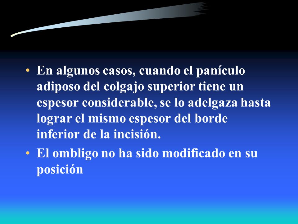En algunos casos, cuando el panículo adiposo del colgajo superior tiene un espesor considerable, se lo adelgaza hasta lograr el mismo espesor del borde inferior de la incisión.