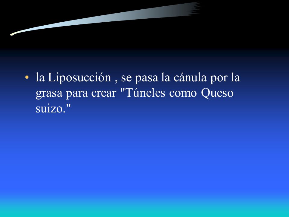 la Liposucción , se pasa la cánula por la grasa para crear Túneles como Queso suizo.