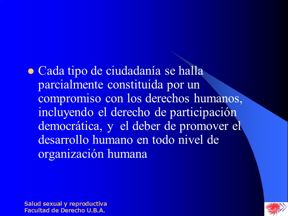 Cada tipo de ciudadanía se halla parcialmente constituida por un compromiso con los derechos humanos, incluyendo el derecho de participación democrática, y el deber de promover el desarrollo humano en todo nivel de organización humana