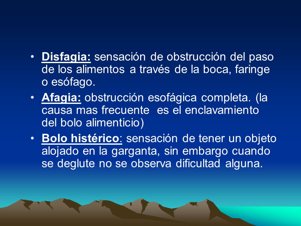 Disfagia: sensación de obstrucción del paso de los alimentos a través de la boca, faringe o esófago.