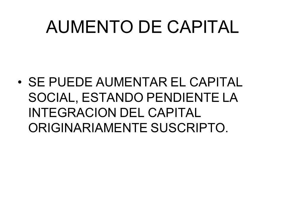 AUMENTO DE CAPITAL SE PUEDE AUMENTAR EL CAPITAL SOCIAL, ESTANDO PENDIENTE LA INTEGRACION DEL CAPITAL ORIGINARIAMENTE SUSCRIPTO.