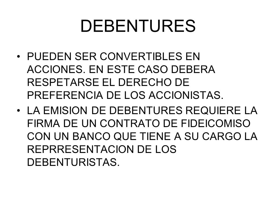 DEBENTURES PUEDEN SER CONVERTIBLES EN ACCIONES. EN ESTE CASO DEBERA RESPETARSE EL DERECHO DE PREFERENCIA DE LOS ACCIONISTAS.