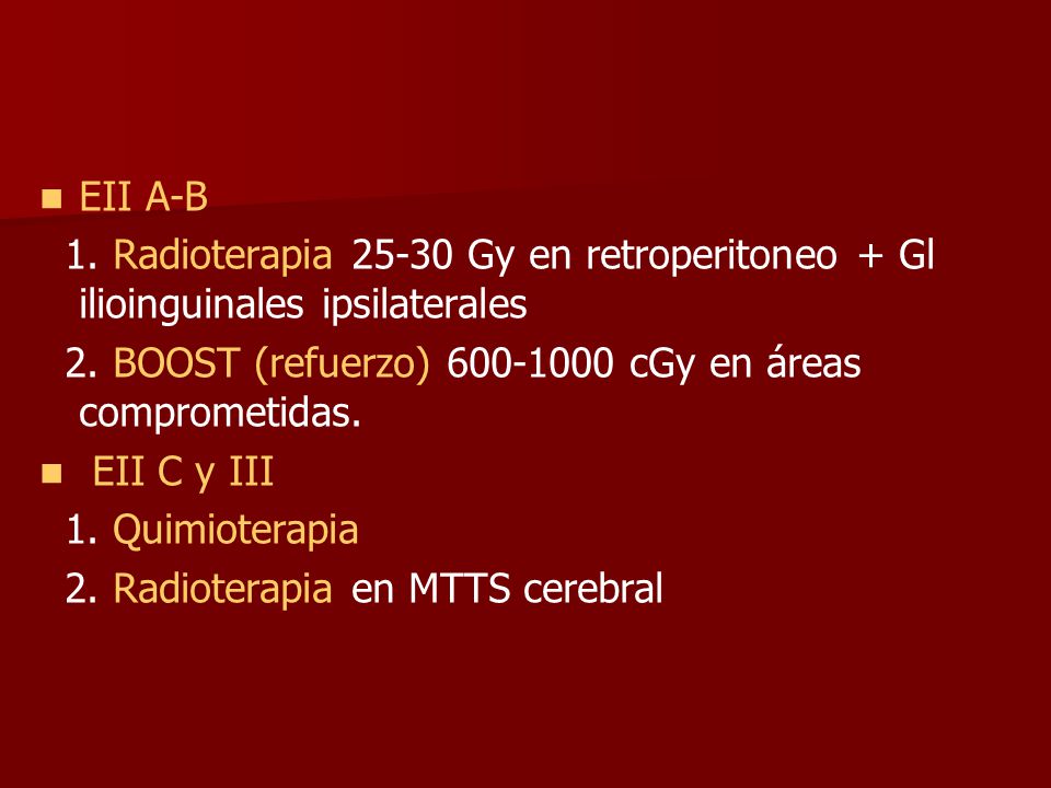 EII A-B 1. Radioterapia Gy en retroperitoneo + Gl ilioinguinales ipsilaterales. 2. BOOST (refuerzo) cGy en áreas comprometidas.