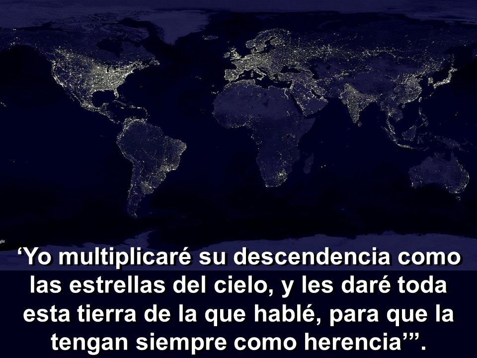 ‘Yo multiplicaré su descendencia como las estrellas del cielo, y les daré toda esta tierra de la que hablé, para que la tengan siempre como herencia’ .