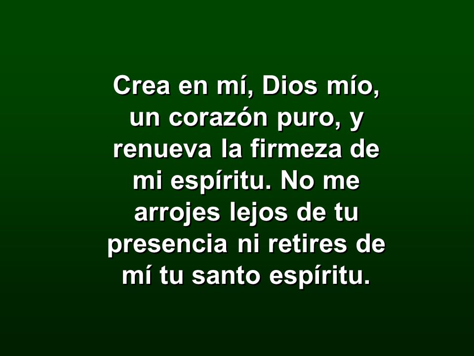 Crea en mí, Dios mío, un corazón puro, y renueva la firmeza de mi espíritu.
