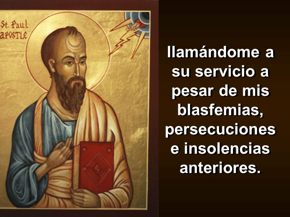 llamándome a su servicio a pesar de mis blasfemias, persecuciones e insolencias anteriores.