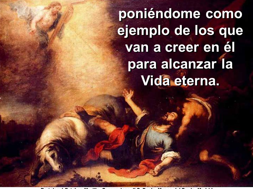 poniéndome como ejemplo de los que van a creer en él para alcanzar la Vida eterna.