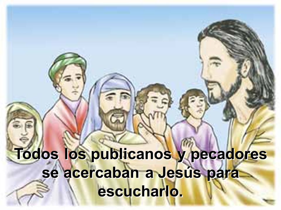 Todos los publicanos y pecadores se acercaban a Jesús para escucharlo.