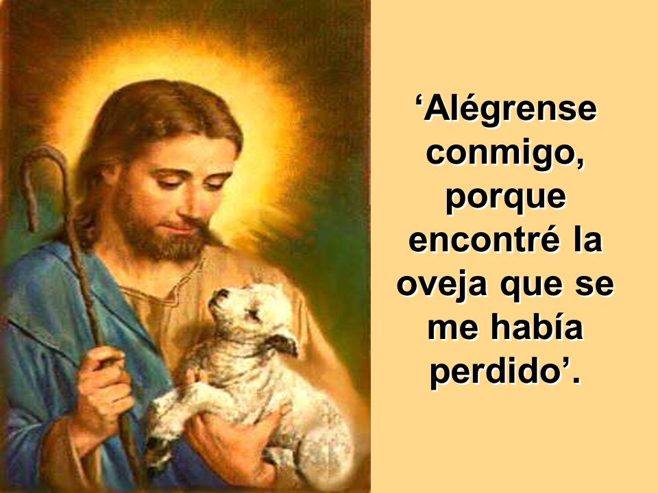 ‘Alégrense conmigo, porque encontré la oveja que se me había perdido’.