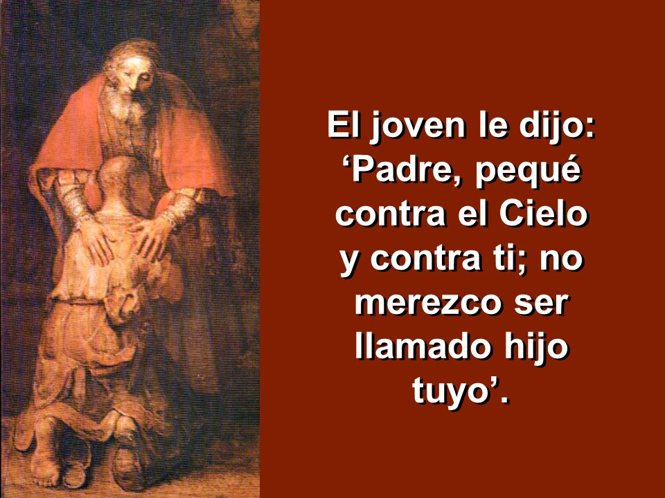 El joven le dijo: ‘Padre, pequé contra el Cielo y contra ti; no merezco ser llamado hijo tuyo’.