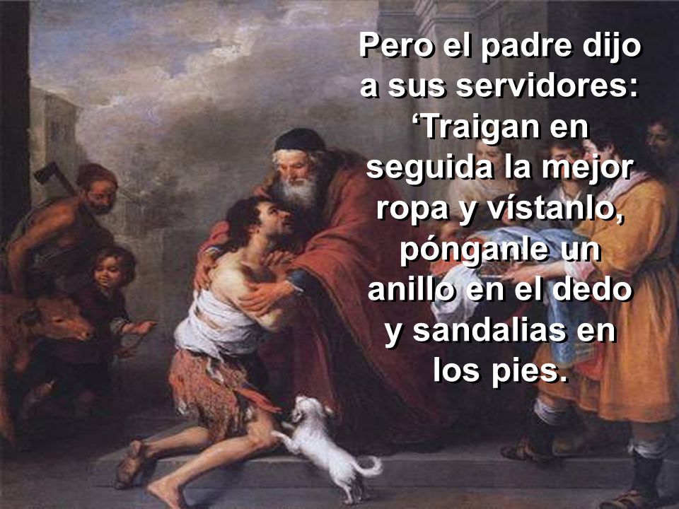 Pero el padre dijo a sus servidores: ‘Traigan en seguida la mejor ropa y vístanlo, pónganle un anillo en el dedo y sandalias en los pies.
